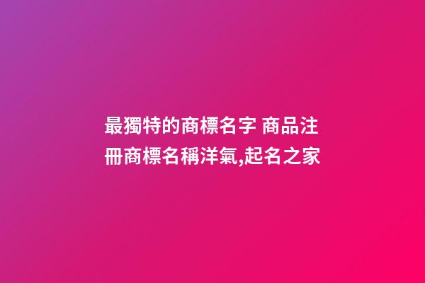 最獨特的商標名字 商品注冊商標名稱洋氣,起名之家-第1張-商標起名-玄機派